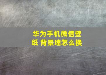 华为手机微信壁纸 背景墙怎么换